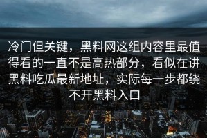 冷门但关键，黑料网这组内容里最值得看的一直不是高热部分，看似在讲黑料吃瓜最新地址，实际每一步都绕不开黑料入口