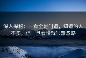 深入探秘：一看全是门道，知道的人不多，但一旦看懂就很难忽略