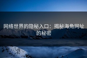 网络世界的隐秘入口：揭秘海角网址的秘密