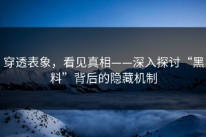 穿透表象，看见真相——深入探讨“黑料”背后的隐藏机制