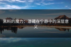 黑料的魔力：潜藏在宁静中的深层意义