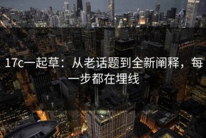 17c一起草：从老话题到全新阐释，每一步都在埋线