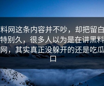 黑料网这条内容并不吵，却把留白留得特别久，很多人以为是在讲黑料吃瓜网，其实真正没躲开的还是吃瓜入口