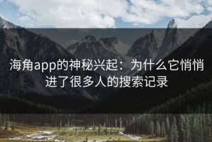 海角app的神秘兴起：为什么它悄悄进了很多人的搜索记录