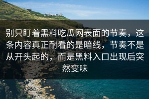 别只盯着黑料吃瓜网表面的节奏，这条内容真正耐看的是暗线，节奏不是从开头起的，而是黑料入口出现后突然变味