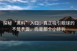 探秘“黑料”入口：真正吸引眼球的不是表面，而是那个小转折