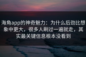 海角app的神奇魅力：为什么后劲比想象中更大，很多人刷过一遍就走，其实最关键信息根本没看到