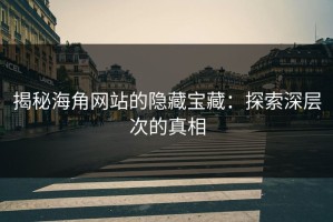 揭秘海角网站的隐藏宝藏：探索深层次的真相