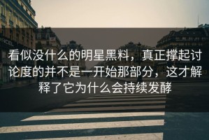 看似没什么的明星黑料，真正撑起讨论度的并不是一开始那部分，这才解释了它为什么会持续发酵