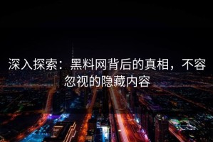 深入探索：黑料网背后的真相，不容忽视的隐藏内容