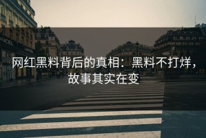 网红黑料背后的真相：黑料不打烊，故事其实在变