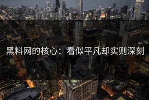 黑料网的核心：看似平凡却实则深刻