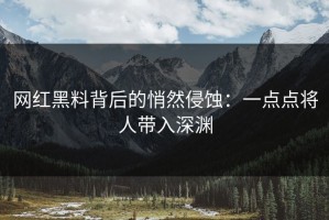 网红黑料背后的悄然侵蚀：一点点将人带入深渊