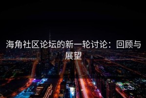 海角社区论坛的新一轮讨论：回顾与展望