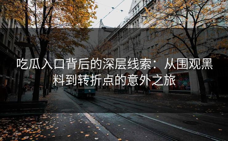 吃瓜入口背后的深层线索:从围观黑料到转折点的意外之旅 吃瓜入口背后的深层线索:从围观黑料到转折点的意外之旅