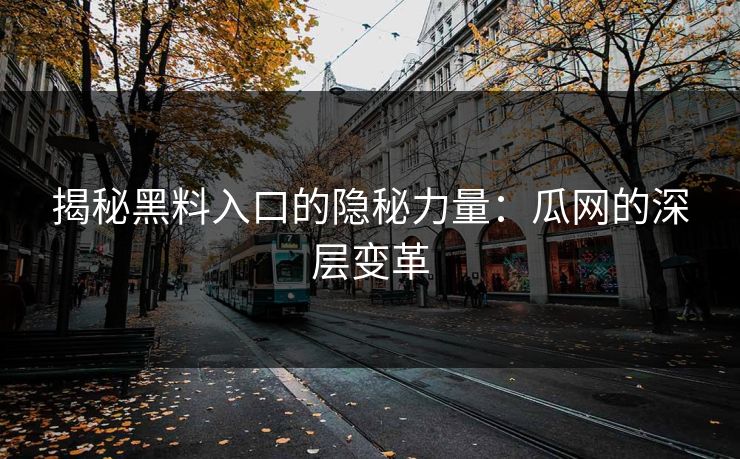 揭秘黑料入口的隐秘力量：瓜网的深层变革