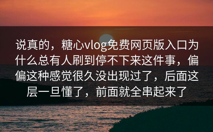 说真的，糖心vlog免费网页版入口为什么总有人刷到停不下来这件事，偏偏这种感觉很久没出现过了，后面这层一旦懂了，前面就全串起来了