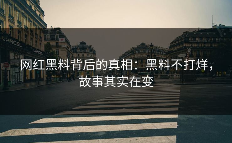 网红黑料背后的真相：黑料不打烊，故事其实在变