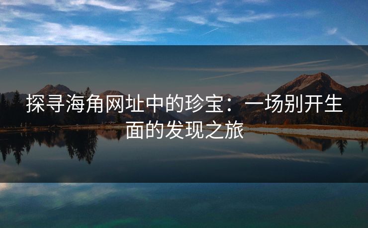 探寻海角网址中的珍宝：一场别开生面的发现之旅
