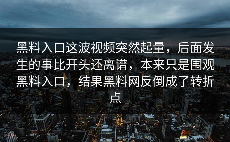 黑料入口这波视频突然起量，后面发生的事比开头还离谱，本来只是围观黑料入口，结果黑料网反倒成了转折点