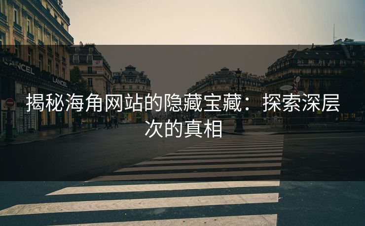 揭秘海角网站的隐藏宝藏:探索深层次的真相 揭秘海角网站的隐藏宝藏:探索深层次的真相