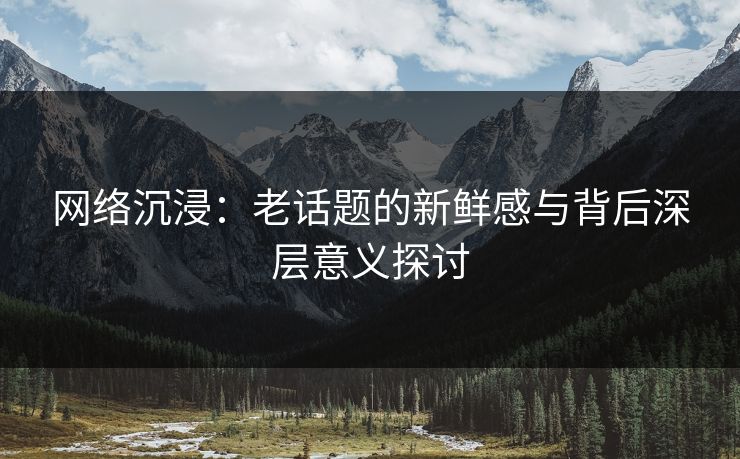 网络沉浸：老话题的新鲜感与背后深层意义探讨