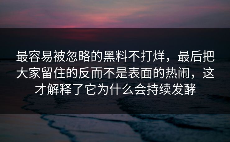 最容易被忽略的黑料不打烊，最后把大家留住的反而不是表面的热闹，这才解释了它为什么会持续发酵