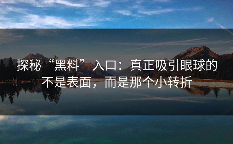 探秘“黑料”入口：真正吸引眼球的不是表面，而是那个小转折