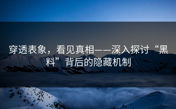 穿透表象，看见真相——深入探讨“黑料”背后的隐藏机制