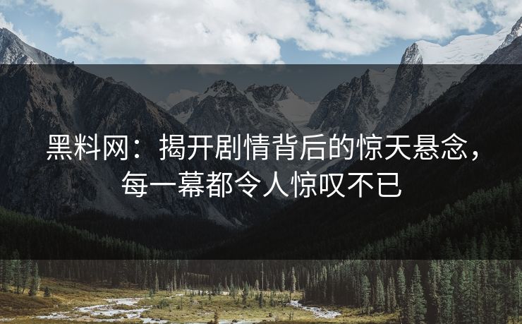 黑料网：揭开剧情背后的惊天悬念，每一幕都令人惊叹不已
