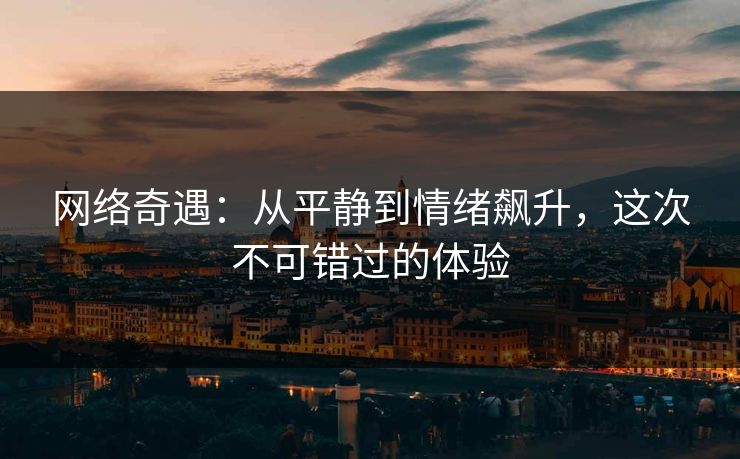 网络奇遇：从平静到情绪飙升，这次不可错过的体验