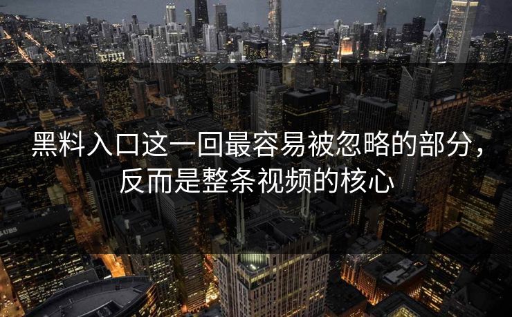 黑料入口这一回最容易被忽略的部分,反而是整条视频的核心 黑料入口这一回最容易被忽略的部分,反而是整条视频的核心