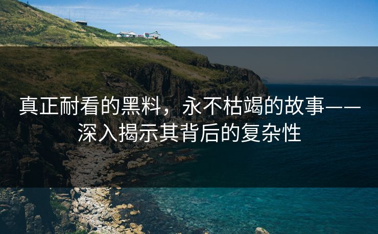 真正耐看的黑料，永不枯竭的故事——深入揭示其背后的复杂性