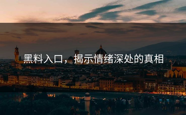 黑料入口，揭示情绪深处的真相