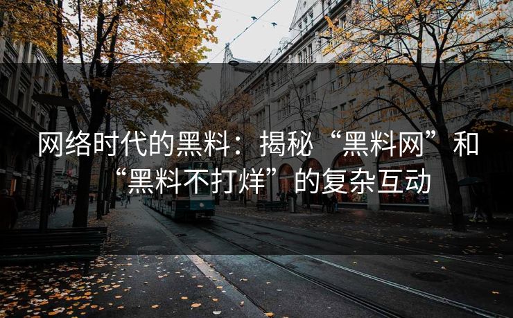网络时代的黑料：揭秘“黑料网”和“黑料不打烊”的复杂互动
