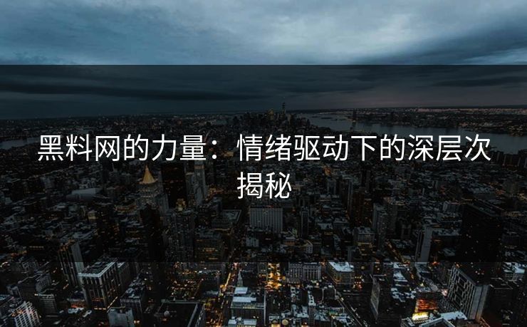 黑料网的力量：情绪驱动下的深层次揭秘
