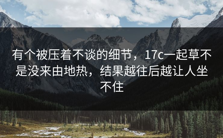 有个被压着不谈的细节，17c一起草不是没来由地热，结果越往后越让人坐不住
