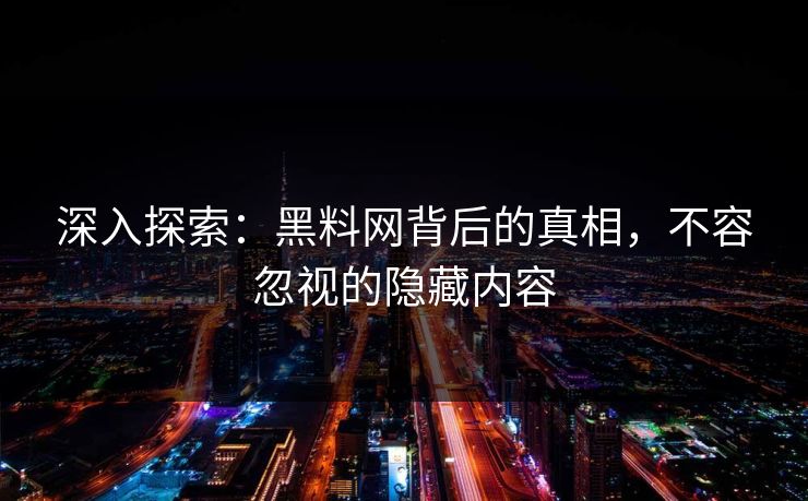 深入探索：黑料网背后的真相，不容忽视的隐藏内容