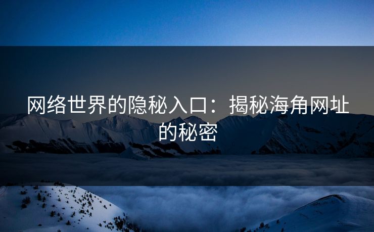 网络世界的隐秘入口:揭秘海角网址的秘密 网络世界的隐秘入口:揭秘海角网址的秘密