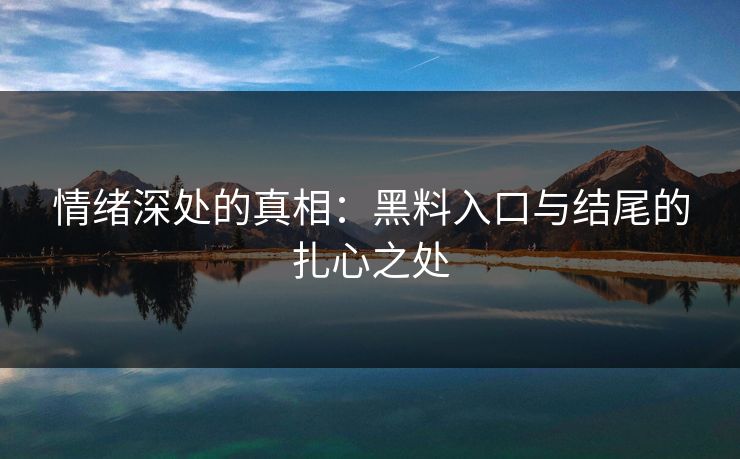 情绪深处的真相:黑料入口与结尾的扎心之处 情绪深处的真相:黑料入口与结尾的扎心之处