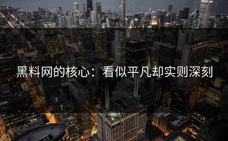 黑料网的核心：看似平凡却实则深刻