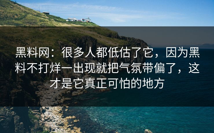 黑料网：很多人都低估了它，因为黑料不打烊一出现就把气氛带偏了，这才是它真正可怕的地方