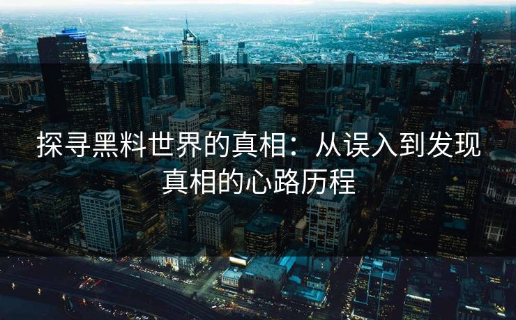探寻黑料世界的真相:从误入到发现真相的心路历程 探寻黑料世界的真相:从误入到发现真相的心路历程